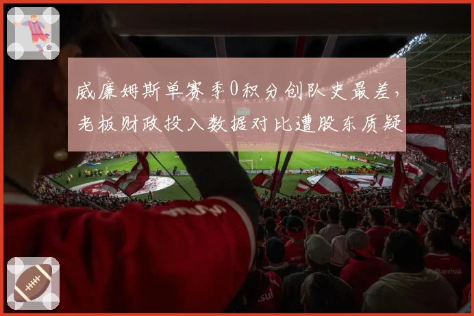 威廉姆斯单赛季0积分创队史最差，老板财政投入数据对比遭股东质疑