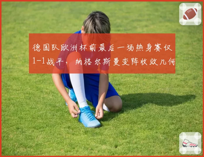 德国队欧洲杯前最后一场热身赛仅1-1战平,纳格尔斯曼变阵收效几何?
