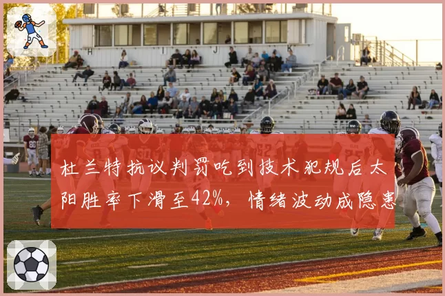 杜兰特抗议判罚吃到技术犯规后太阳胜率下滑至42%，情绪波动成隐患