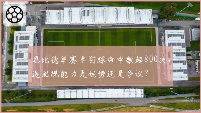 恩比德单赛季罚球命中数超800次,造犯规能力是优势还是争议?