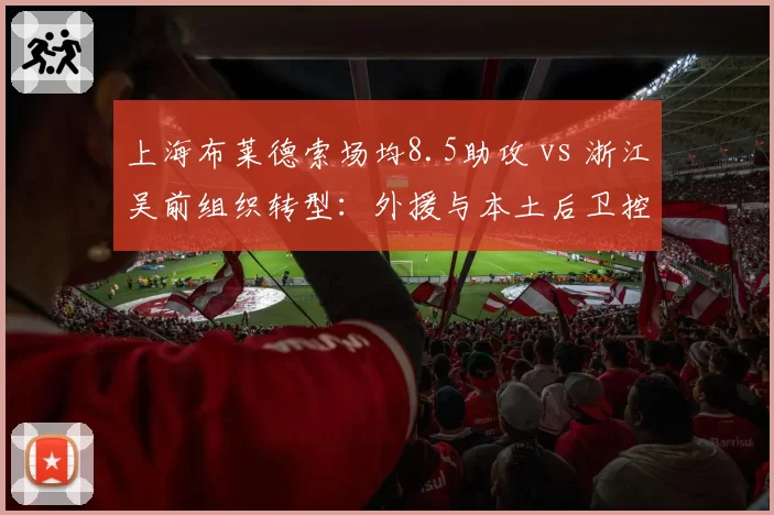 上海布莱德索场均8.5助攻 vs 浙江吴前组织转型：外援与本土后卫控场之争