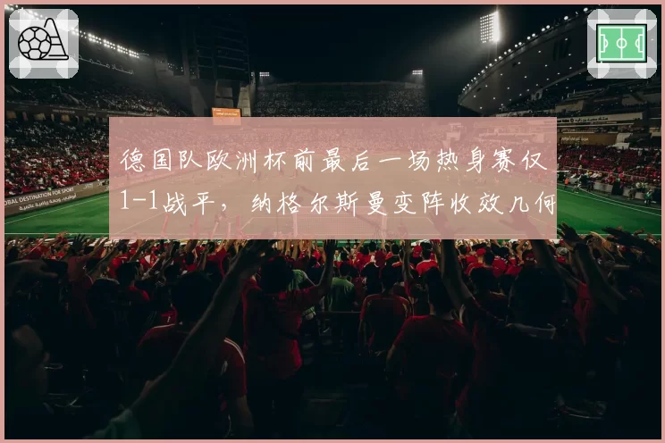 德国队欧洲杯前最后一场热身赛仅1-1战平,纳格尔斯曼变阵收效几何?