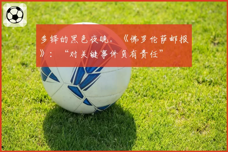 多铎的黑色夜晚。《佛罗伦萨邮报》:“对关键事件负有责任”