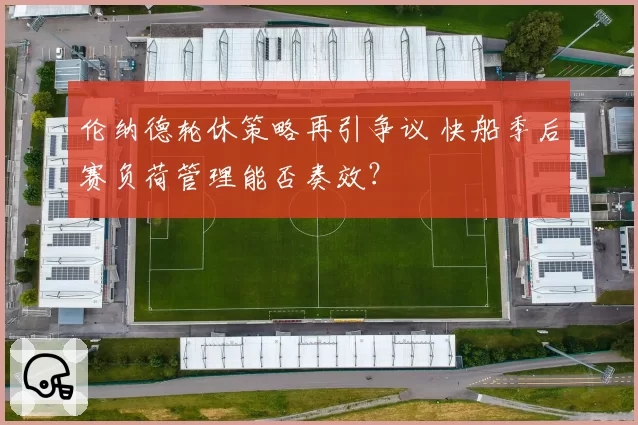 伦纳德轮休策略再引争议 快船季后赛负荷管理能否奏效？
