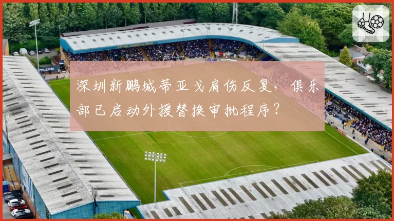 深圳新鹏城蒂亚戈肩伤反复，俱乐部已启动外援替换审批程序？