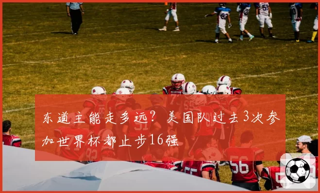 东道主能走多远?美国队过去3次参加世界杯都止步16强