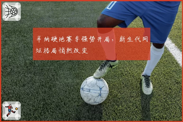 辛纳硬地赛季强势开局，新生代网坛格局悄然改变