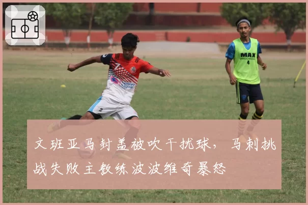 文班亚马封盖被吹干扰球，马刺挑战失败主教练波波维奇暴怒