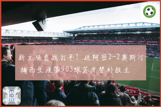 新主场首战打平!迈阿密2-2奥斯汀 梅西生涯第903球苏牙替补救主