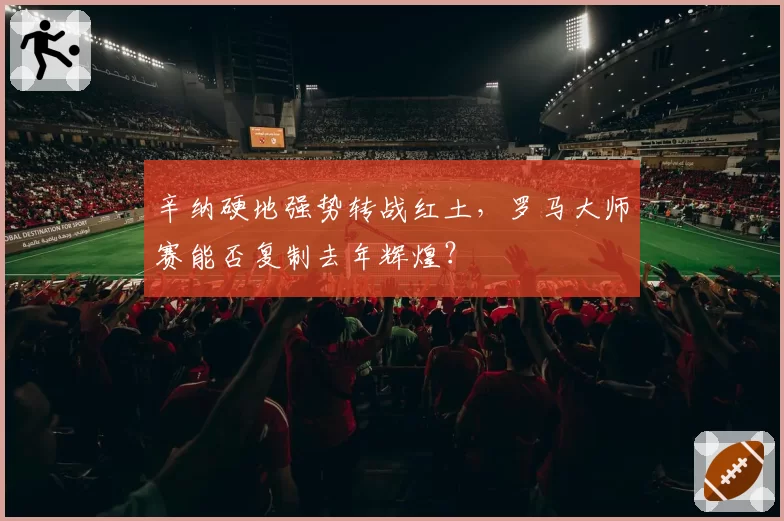 辛纳硬地强势转战红土,罗马大师赛能否复制去年辉煌?