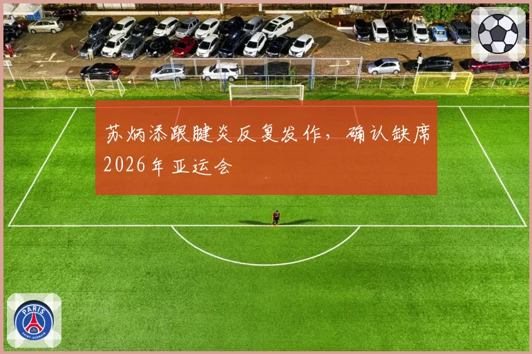苏炳添跟腱炎反复发作，确认缺席2026年亚运会