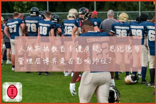 人纳斯执教首季遭质疑，恩比德与管理层博弈是否影响帅位？