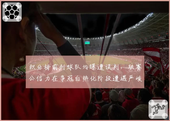 积分榜前列球队均曝遭误判，联赛公信力在争冠白热化阶段遭遇严峻考验