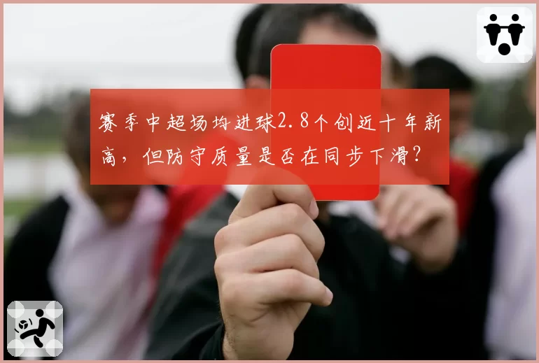赛季中超场均进球2.8个创近十年新高,但防守质量是否在同步下滑?
